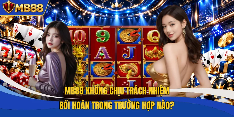 MB88 không chịu trách nhiệm bồi hoàn trong trường hợp nào? MB88 không chịu trách nhiệm bồi hoàn trong trường hợp nào?