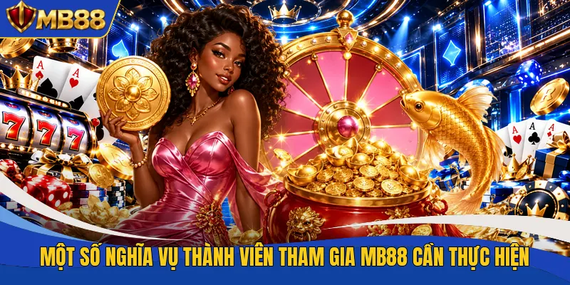Một số nghĩa vụ thành viên tham gia MB88 cần thực hiện