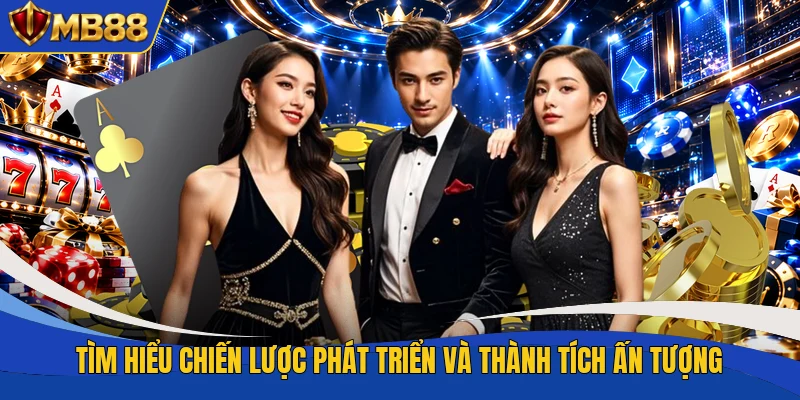 Tìm hiểu chiến lược phát triển và thành tích ấn tượng