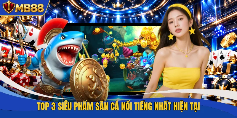Top 3 siêu phẩm săn cá nổi tiếng nhất hiện tại Top 3 siêu phẩm săn cá nổi tiếng nhất hiện tại