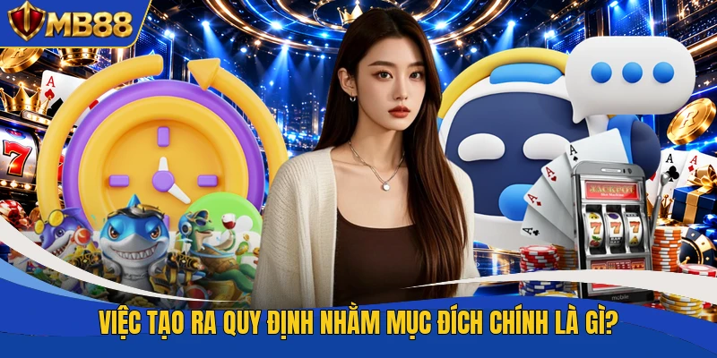 Việc tạo ra quy định nhằm mục đích chính là gì?